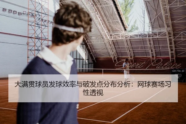 大满贯球员发球效率与破发点分布分析：网球赛场习性透视
