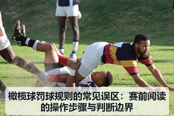 橄榄球罚球规则的常见误区：赛前阅读的操作步骤与判断边界
