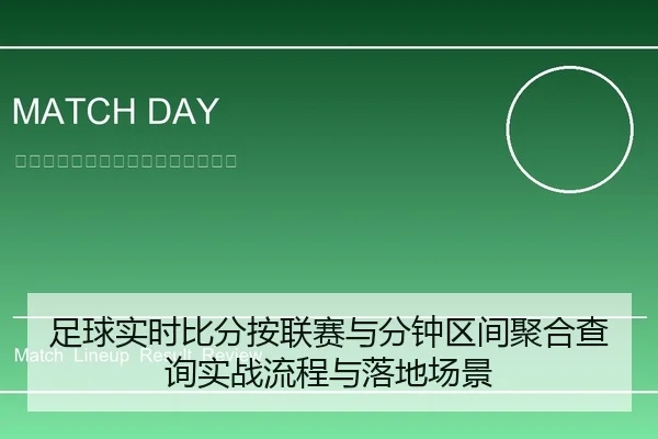 足球实时比分按联赛与分钟区间聚合查询实战流程与落地场景